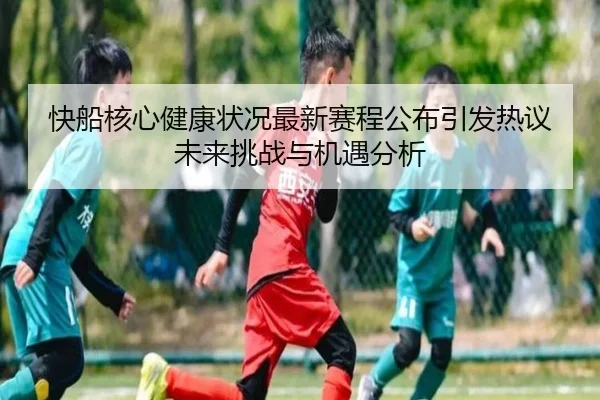 快船核心健康状况最新赛程公布引发热议未来挑战与机遇分析