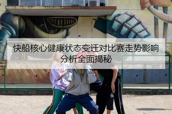 快船核心健康状态变迁对比赛走势影响分析全面揭秘