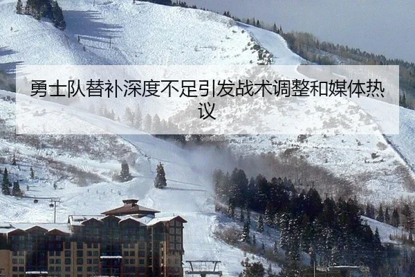 勇士队替补深度不足引发战术调整和媒体热议